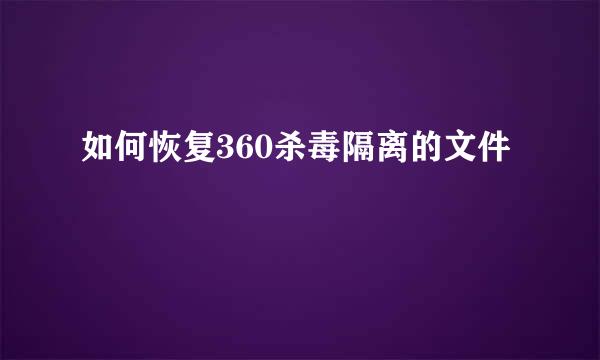 如何恢复360杀毒隔离的文件