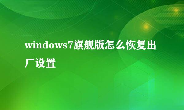 windows7旗舰版怎么恢复出厂设置