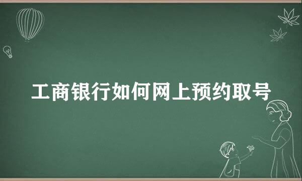 工商银行如何网上预约取号