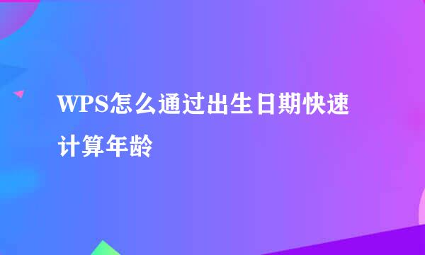 WPS怎么通过出生日期快速计算年龄