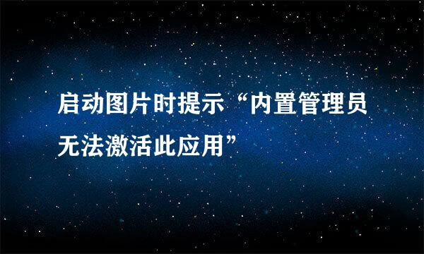 启动图片时提示“内置管理员无法激活此应用”
