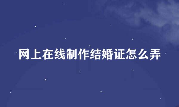 网上在线制作结婚证怎么弄
