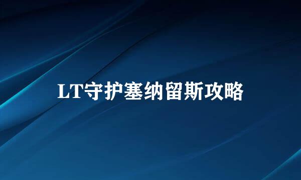 LT守护塞纳留斯攻略
