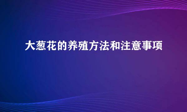 大葱花的养殖方法和注意事项