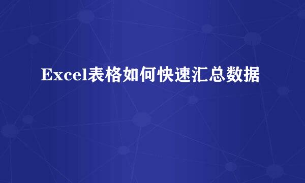 Excel表格如何快速汇总数据