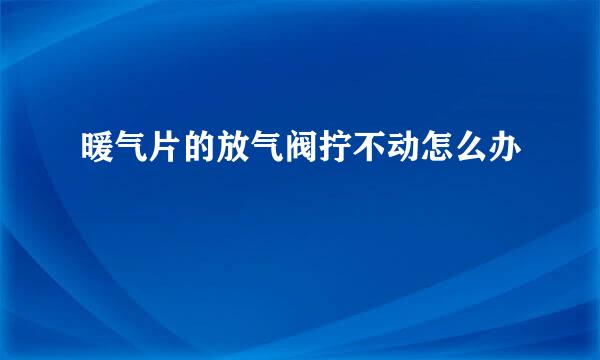 暖气片的放气阀拧不动怎么办