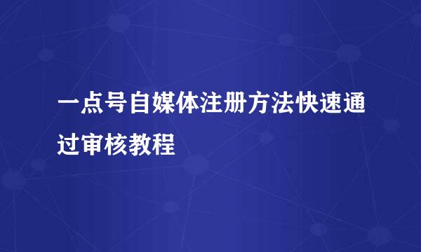 一点号自媒体注册方法快速通过审核教程