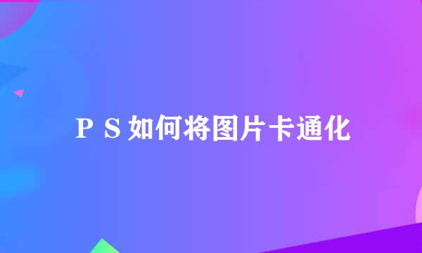 ＰＳ如何将图片卡通化
