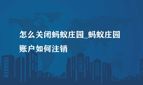 怎么关闭蚂蚁庄园_蚂蚁庄园账户如何注销