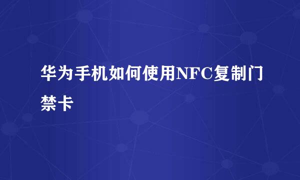 华为手机如何使用NFC复制门禁卡