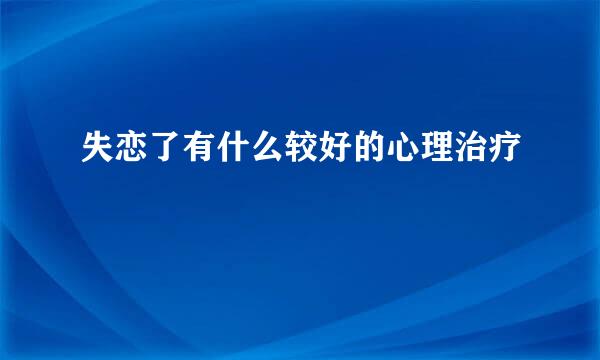 失恋了有什么较好的心理治疗