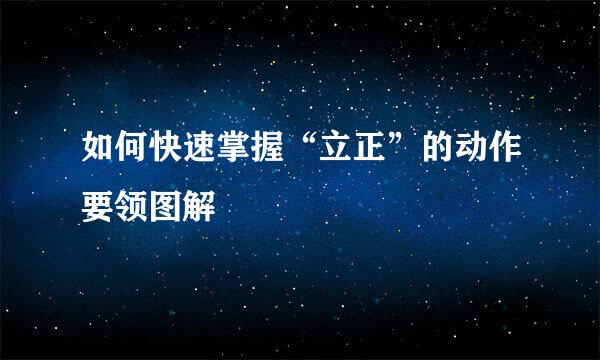 如何快速掌握“立正”的动作要领图解
