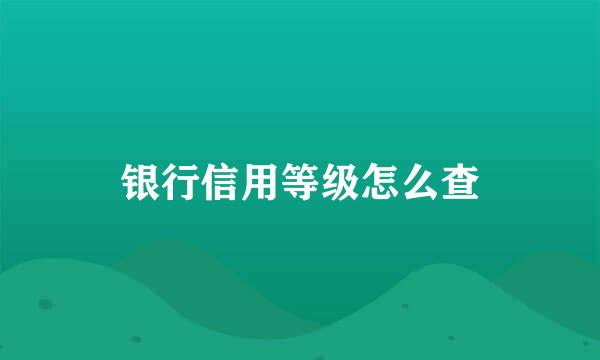 银行信用等级怎么查