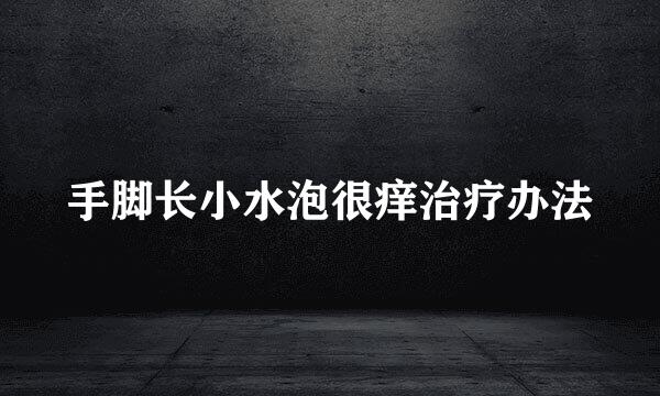 手脚长小水泡很痒治疗办法