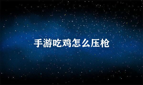 手游吃鸡怎么压枪