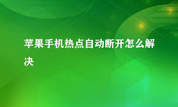 苹果手机热点自动断开怎么解决