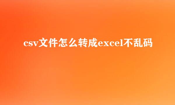 csv文件怎么转成excel不乱码