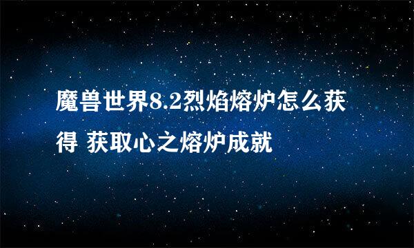 魔兽世界8.2烈焰熔炉怎么获得 获取心之熔炉成就