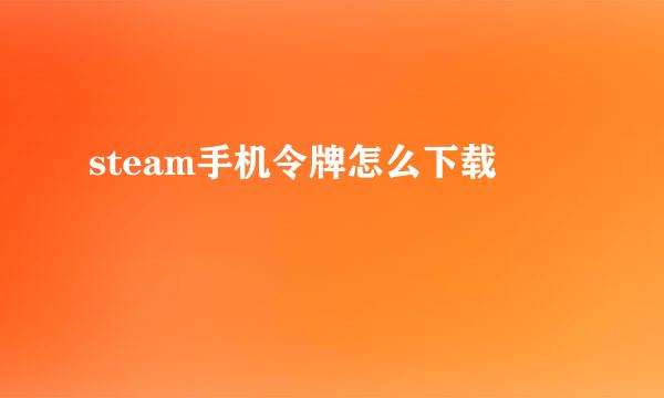 steam手机令牌怎么下载