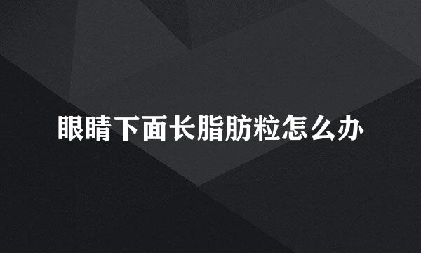 眼睛下面长脂肪粒怎么办
