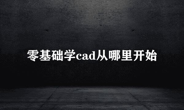 零基础学cad从哪里开始