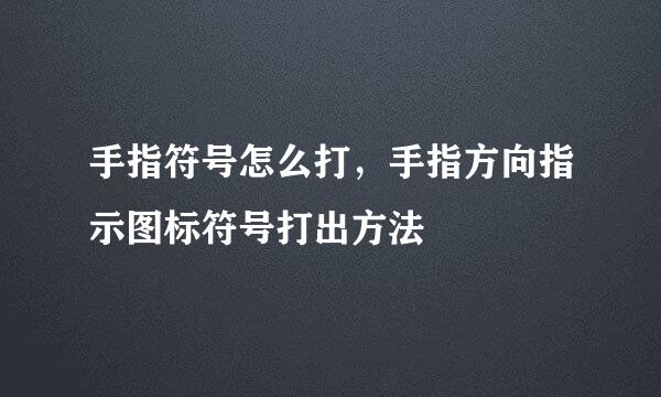 手指符号怎么打，手指方向指示图标符号打出方法