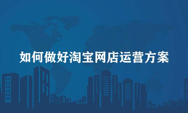 如何做好淘宝网店运营方案