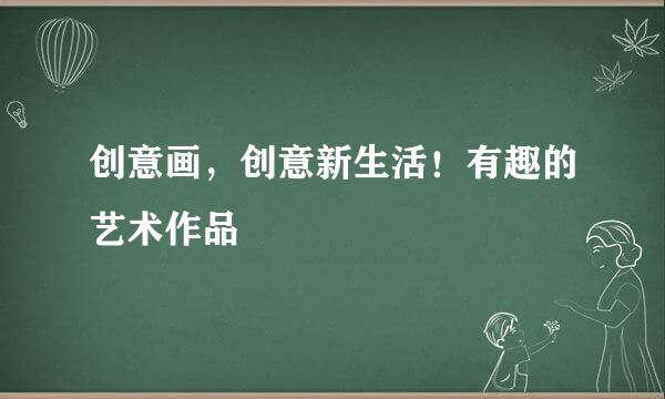 创意画，创意新生活！有趣的艺术作品