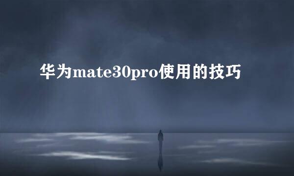 华为mate30pro使用的技巧