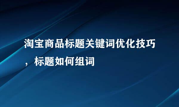 淘宝商品标题关键词优化技巧，标题如何组词