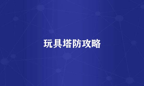 玩具塔防攻略