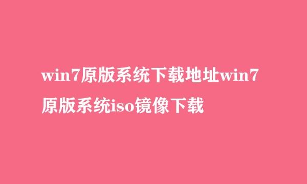 win7原版系统下载地址win7原版系统iso镜像下载