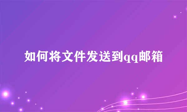 如何将文件发送到qq邮箱
