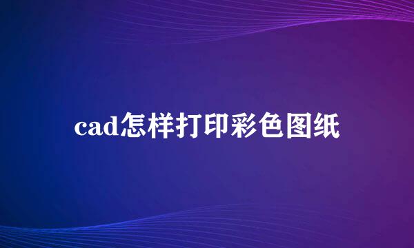 cad怎样打印彩色图纸