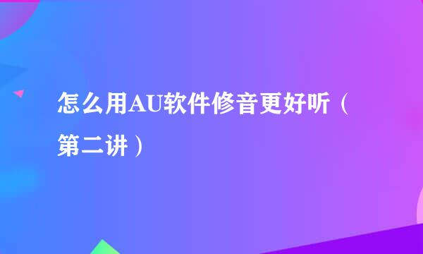 怎么用AU软件修音更好听（第二讲）