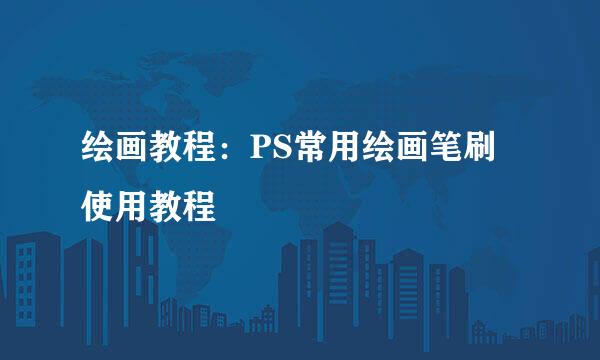 绘画教程：PS常用绘画笔刷使用教程