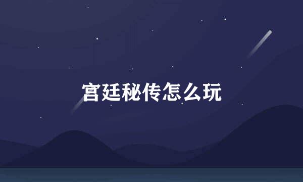 宫廷秘传怎么玩