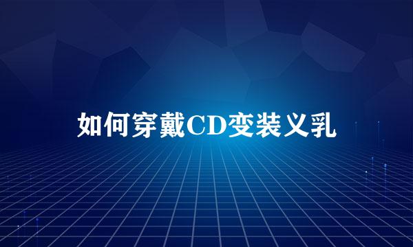 如何穿戴CD变装义乳