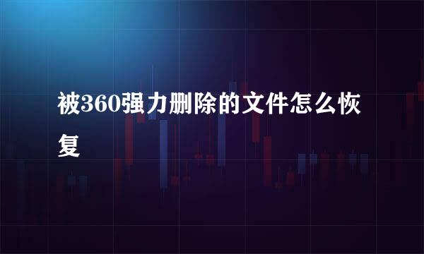 被360强力删除的文件怎么恢复
