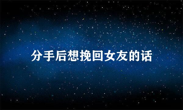 分手后想挽回女友的话
