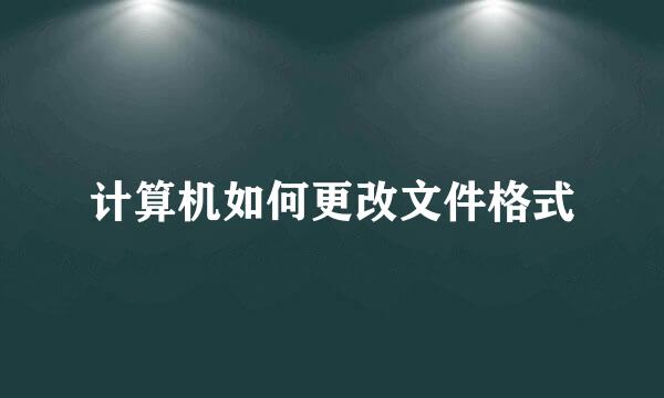 计算机如何更改文件格式