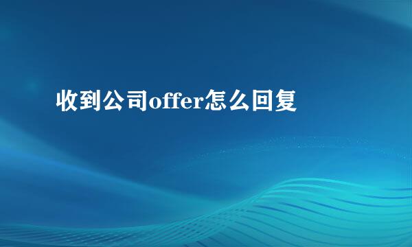 收到公司offer怎么回复