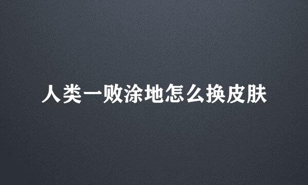人类一败涂地怎么换皮肤