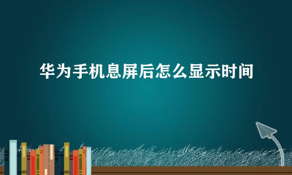 华为手机息屏后怎么显示时间