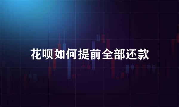 花呗如何提前全部还款