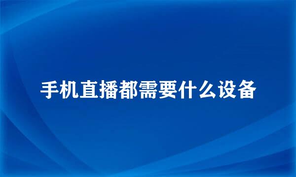 手机直播都需要什么设备