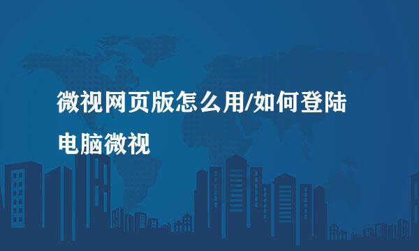 微视网页版怎么用/如何登陆电脑微视