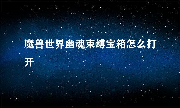 魔兽世界幽魂束缚宝箱怎么打开
