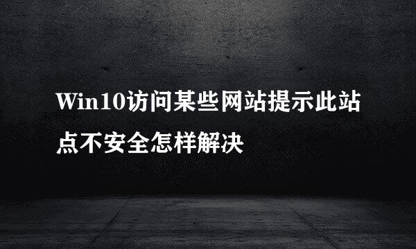 Win10访问某些网站提示此站点不安全怎样解决