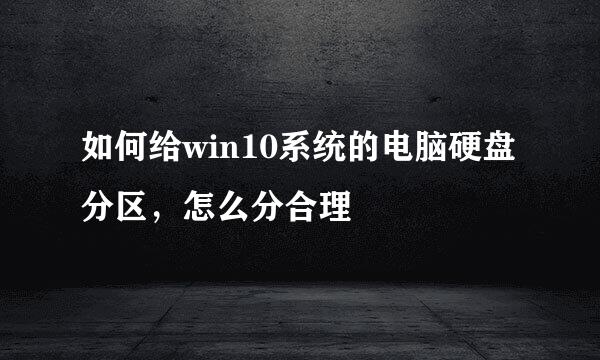 如何给win10系统的电脑硬盘分区，怎么分合理